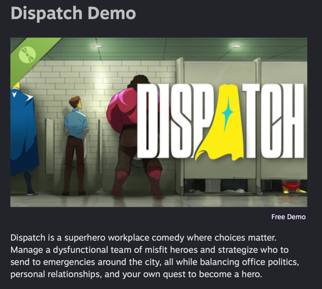 Promotional image for the game ‘Dispatch Demo.’ Three characters—one in a blue cape, one in a dress shirt, and one with exaggerated muscles—stand at urinals in a public restroom. A yellow superhero cape with a teal star forms the ‘A’ in the word ‘DISPATCH,’ displayed prominently across the center. A pair of red superhero boots is visible in a closed stall. Text below describes ‘Dispatch’ as a superhero workplace comedy where players manage a team of misfit heroes and navigate office dynamics.